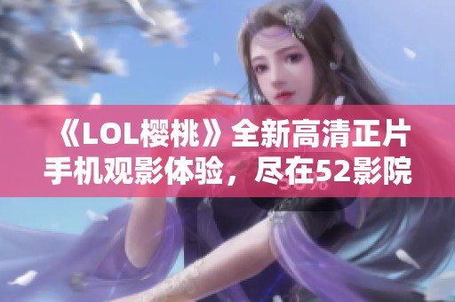 《LOL樱桃》全新高清正片手机观影体验，尽在52影院！