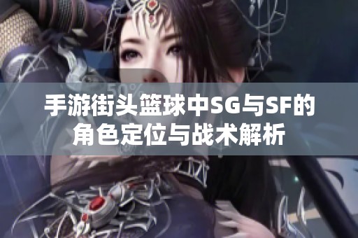 手游街头篮球中SG与SF的角色定位与战术解析