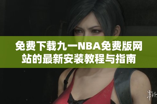 免费下载九一NBA免费版网站的最新安装教程与指南