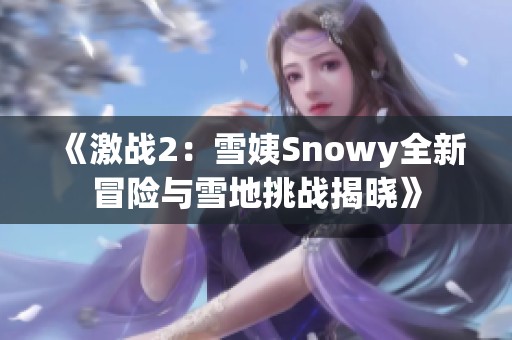 《激战2：雪姨Snowy全新冒险与雪地挑战揭晓》