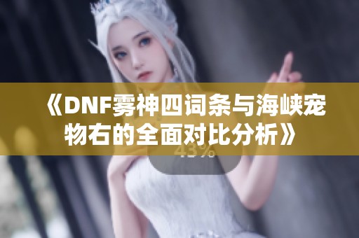 《DNF雾神四词条与海峡宠物右的全面对比分析》