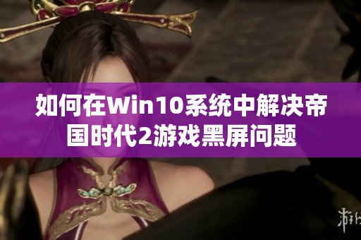 如何在Win10系统中解决帝国时代2游戏黑屏问题