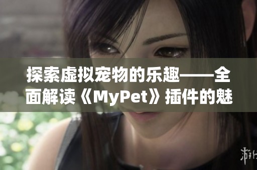 探索虚拟宠物的乐趣——全面解读《MyPet》插件的魅力与功能