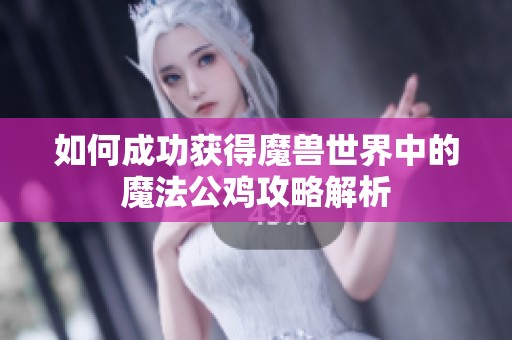 如何成功获得魔兽世界中的魔法公鸡攻略解析