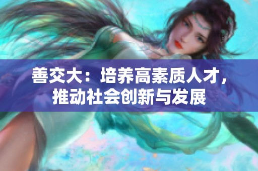 善交大：培养高素质人才，推动社会创新与发展