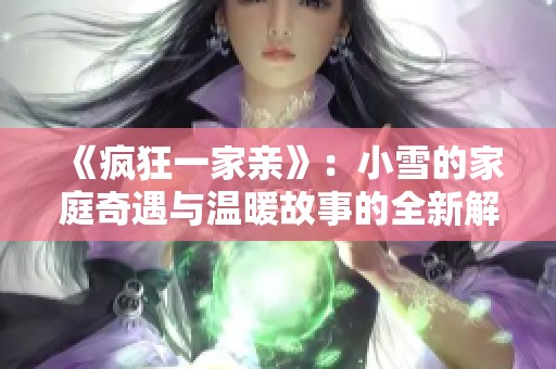 《疯狂一家亲》：小雪的家庭奇遇与温暖故事的全新解读