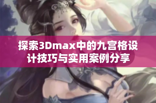 探索3Dmax中的九宫格设计技巧与实用案例分享