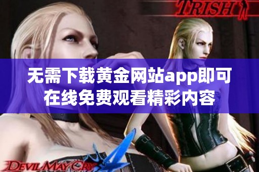 无需下载黄金网站app即可在线免费观看精彩内容