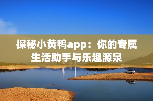 探秘小黄鸭app：你的专属生活助手与乐趣源泉