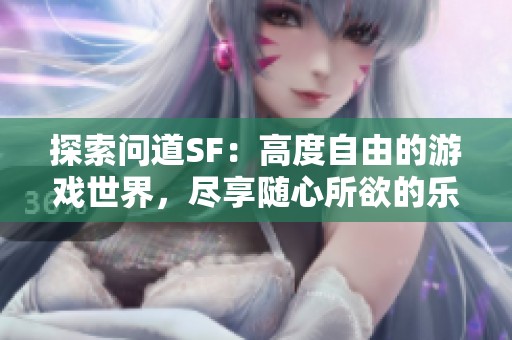 探索问道SF：高度自由的游戏世界，尽享随心所欲的乐趣！