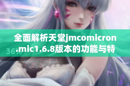 全面解析天堂jmcomicron.mic1.6.8版本的功能与特点