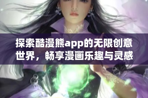 探索酷漫熊app的无限创意世界，畅享漫画乐趣与灵感