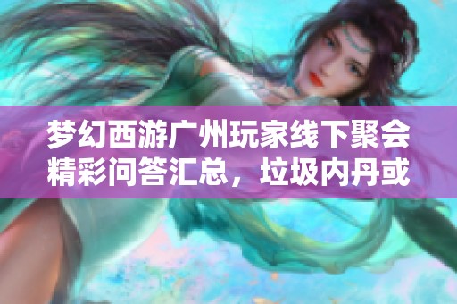 梦幻西游广州玩家线下聚会精彩问答汇总，垃圾内丹或将涨价分析