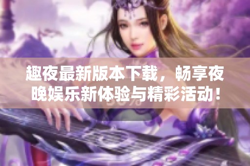 趣夜最新版本下载，畅享夜晚娱乐新体验与精彩活动！