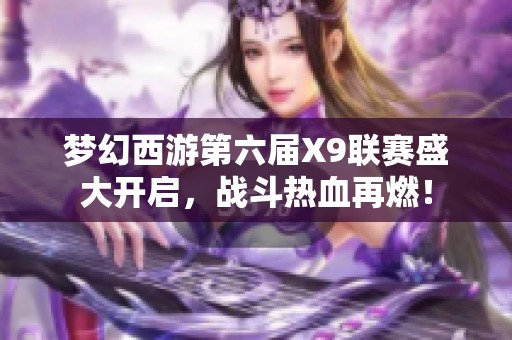 梦幻西游第六届X9联赛盛大开启，战斗热血再燃！