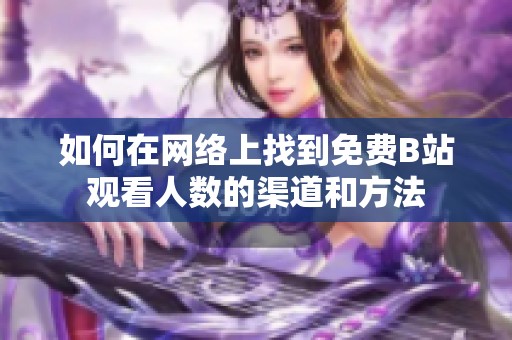 如何在网络上找到免费B站观看人数的渠道和方法