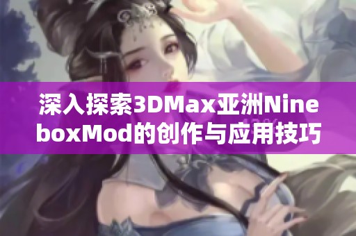 深入探索3DMax亚洲NineboxMod的创作与应用技巧