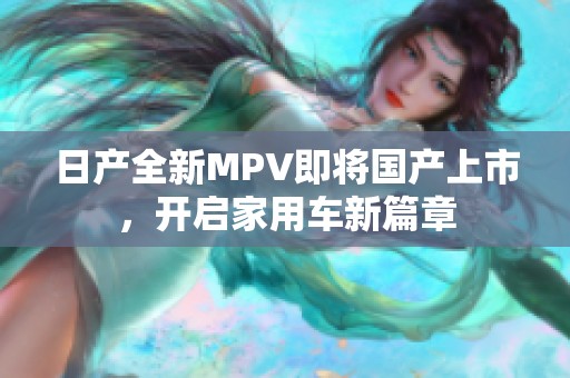 日产全新MPV即将国产上市，开启家用车新篇章