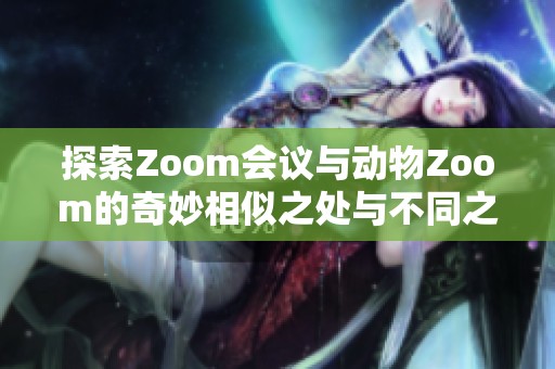 探索Zoom会议与动物Zoom的奇妙相似之处与不同之处