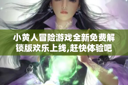 小黄人冒险游戏全新免费解锁版欢乐上线,赶快体验吧