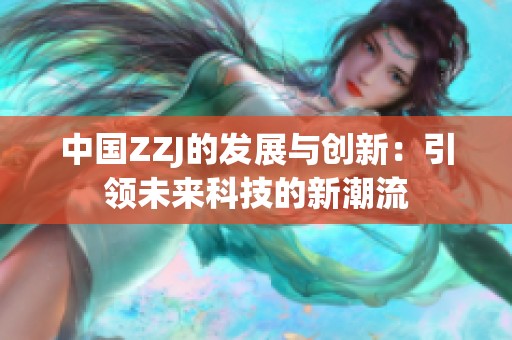 中国ZZJ的发展与创新：引领未来科技的新潮流