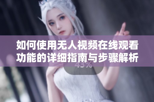 如何使用无人视频在线观看功能的详细指南与步骤解析