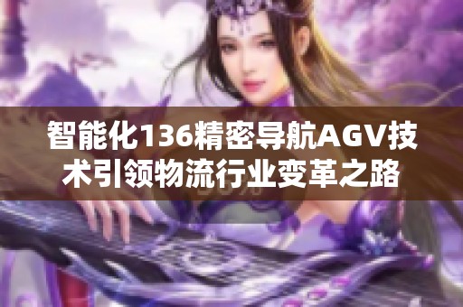 智能化136精密导航AGV技术引领物流行业变革之路