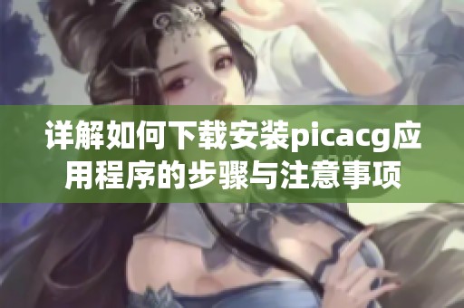 详解如何下载安装picacg应用程序的步骤与注意事项