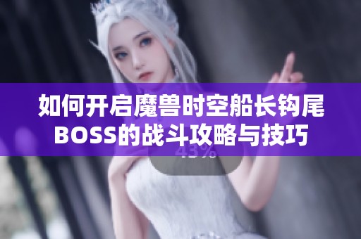 如何开启魔兽时空船长钩尾BOSS的战斗攻略与技巧