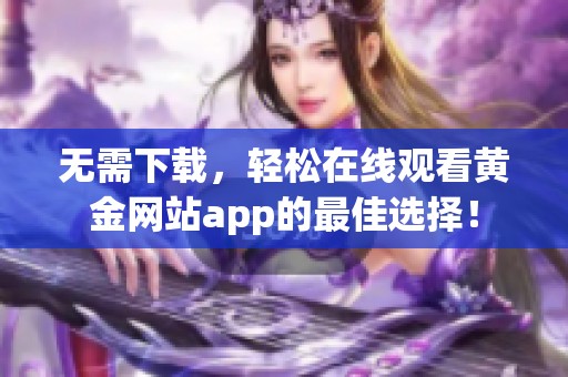 无需下载，轻松在线观看黄金网站app的最佳选择！