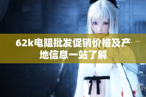 62k电阻批发促销价格及产地信息一站了解