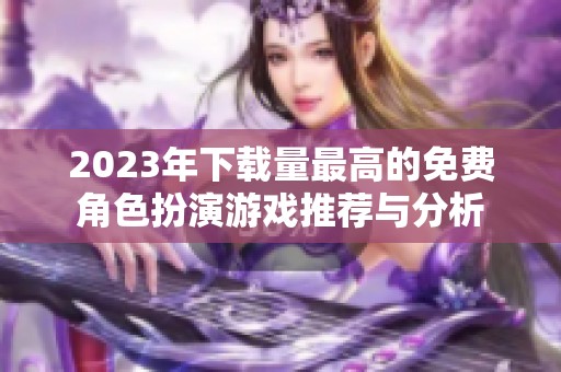 2023年下载量最高的免费角色扮演游戏推荐与分析