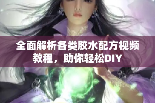 全面解析各类胶水配方视频教程，助你轻松DIY