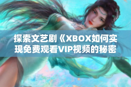 探索文艺剧《XBOX如何实现免费观看VIP视频的秘密》