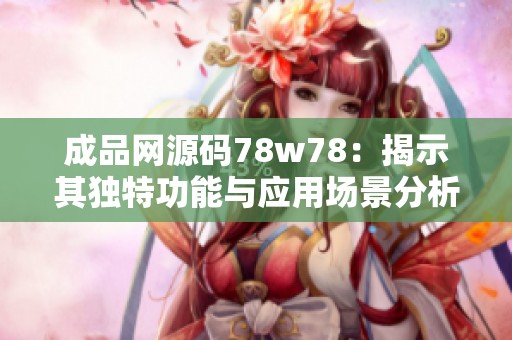 成品网源码78w78：揭示其独特功能与应用场景分析