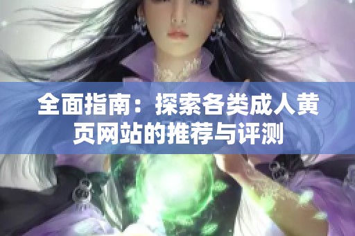 全面指南：探索各类成人黄页网站的推荐与评测