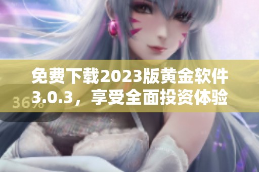 免费下载2023版黄金软件3.0.3，享受全面投资体验