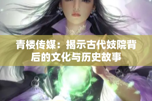 青楼传媒：揭示古代妓院背后的文化与历史故事