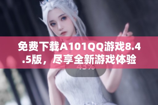 免费下载A101QQ游戏8.4.5版，尽享全新游戏体验