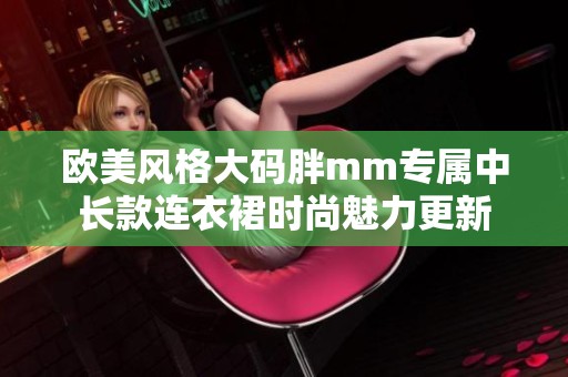 欧美风格大码胖mm专属中长款连衣裙时尚魅力更新