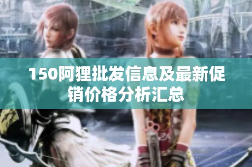 150阿狸批发信息及最新促销价格分析汇总