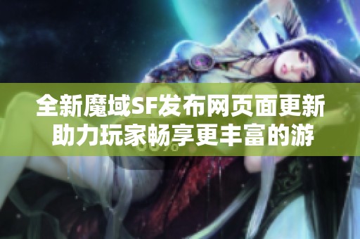 全新魔域SF发布网页面更新 助力玩家畅享更丰富的游戏体验