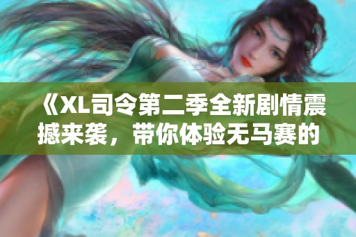 《XL司令第二季全新剧情震撼来袭，带你体验无马赛的刺激冒险》