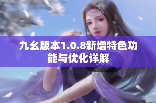 九幺版本1.0.8新增特色功能与优化详解