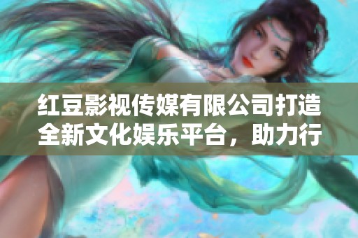 红豆影视传媒有限公司打造全新文化娱乐平台，助力行业发展