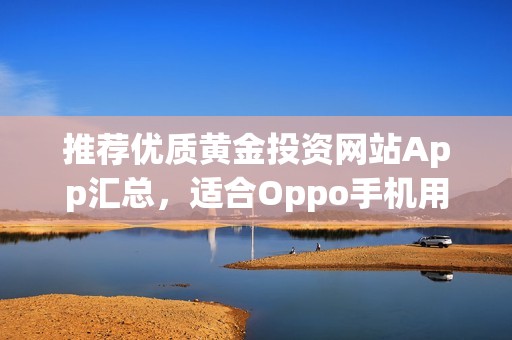 推荐优质黄金投资网站App汇总，适合Oppo手机用户使用