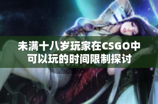 未满十八岁玩家在CSGO中可以玩的时间限制探讨