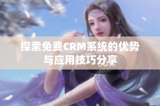 探索免费CRM系统的优势与应用技巧分享