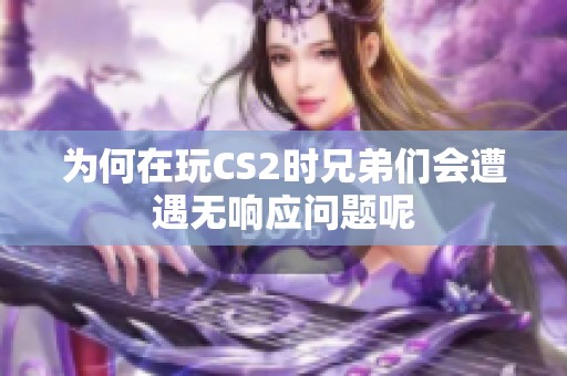 为何在玩CS2时兄弟们会遭遇无响应问题呢