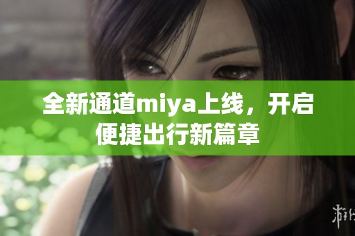 全新通道miya上线，开启便捷出行新篇章